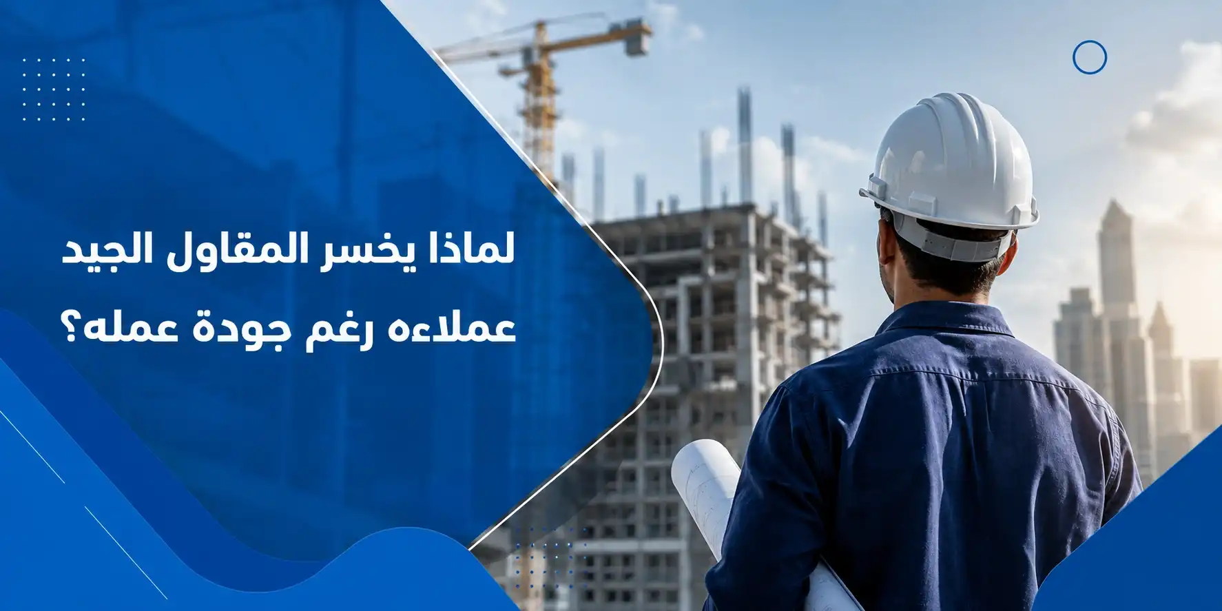 لماذا يخسر المقاول الجيد عملاءه رغم جودة عمله؟