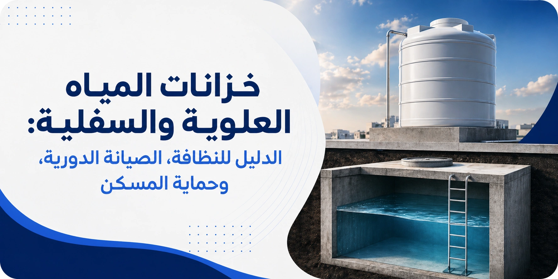 خزانات المياه العلوية والسفلية: الدليل للنظافة، الصيانة الدورية، وحماية المسكن