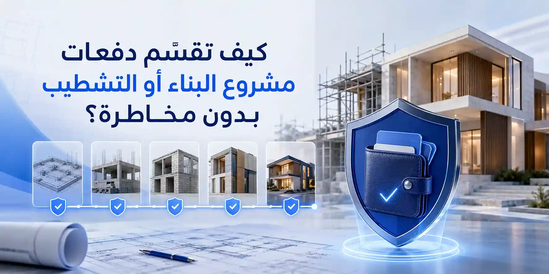 كيف تقسّم دفعات مشروع البناء أو التشطيب بدون مخاطرة؟