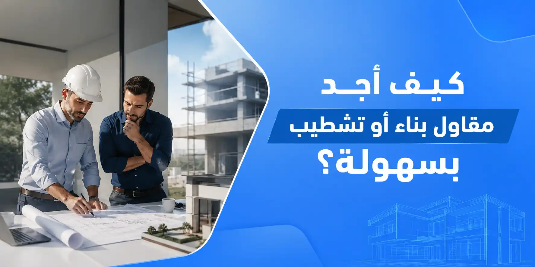 كيف أجد مقاول بناء أو تشطيب بسهولة؟ دليل من الفكرة إلى التنفيذ
