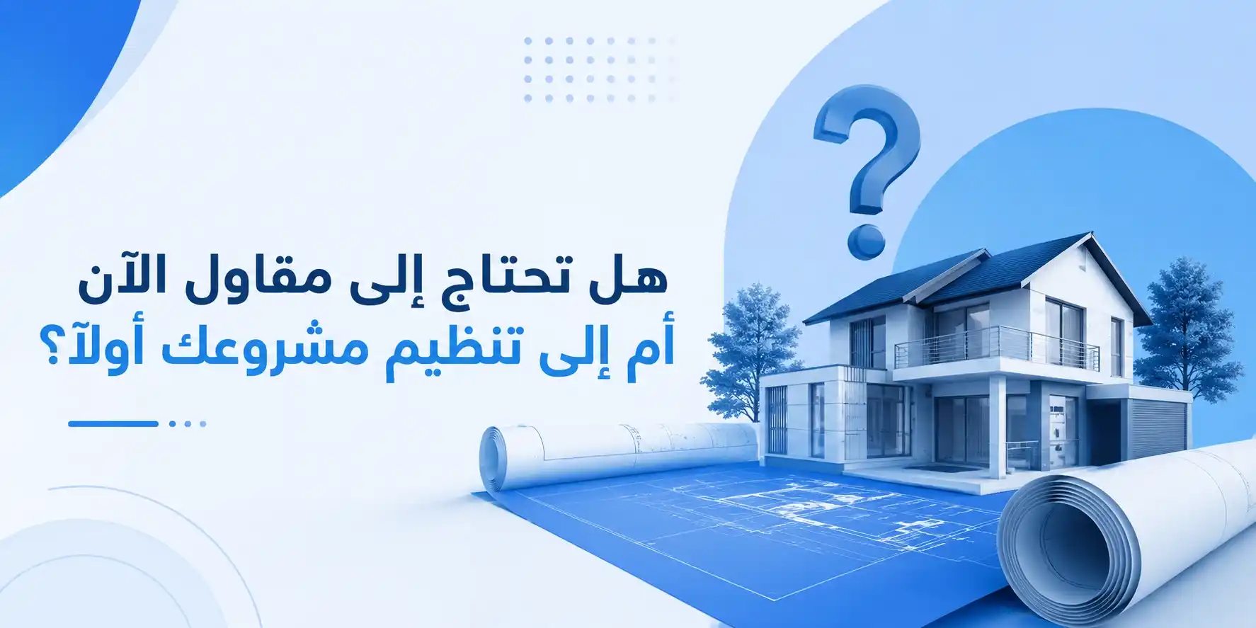 هل تحتاج إلى مقاول الآن أم إلى تنظيم مشروعك أولًا؟