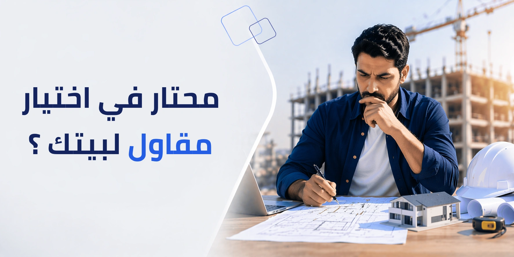 كيف تختار المقاول المناسب وتتجنب الأخطاء المكلفة في مشروع بناء أو ترميم بيتك؟